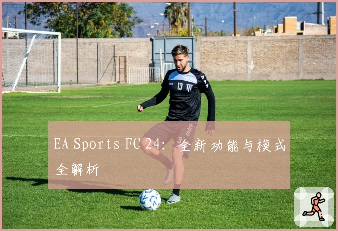 EA Sports FC 24:全新功能与模式全解析