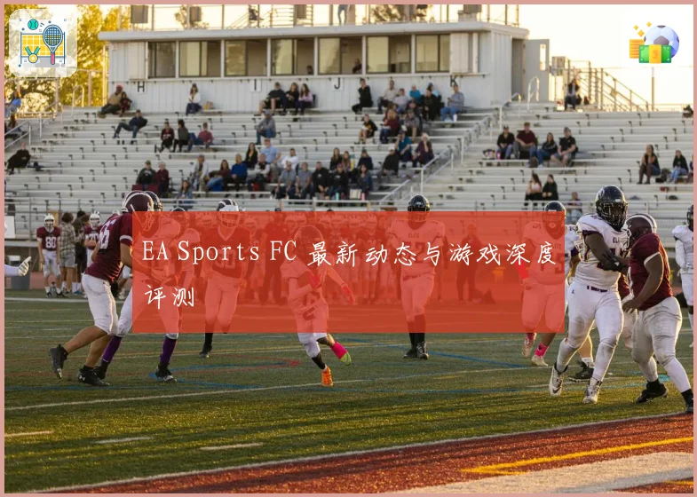 EA Sports FC 最新动态与游戏深度评测