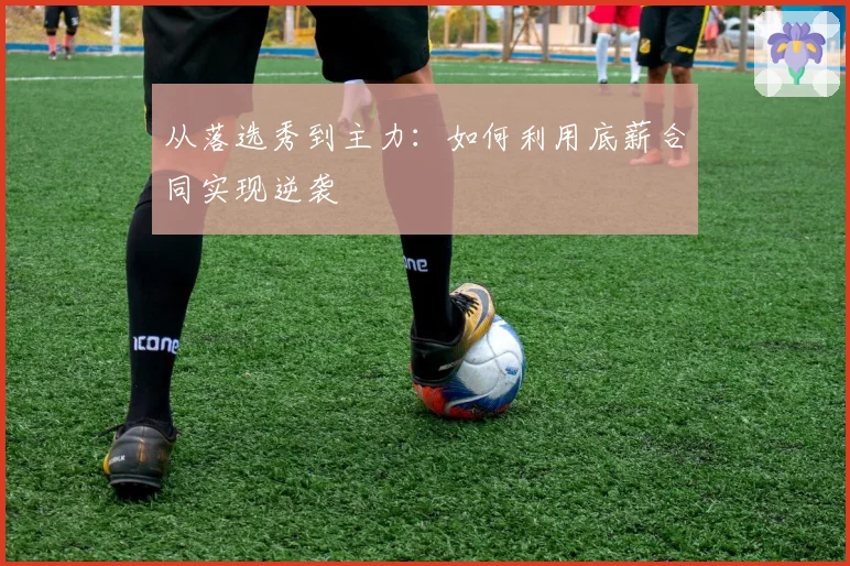 从落选秀到主力:如何利用底薪合同实现逆袭