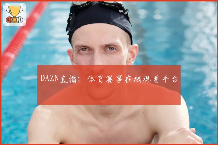 DAZN直播:体育赛事在线观看平台