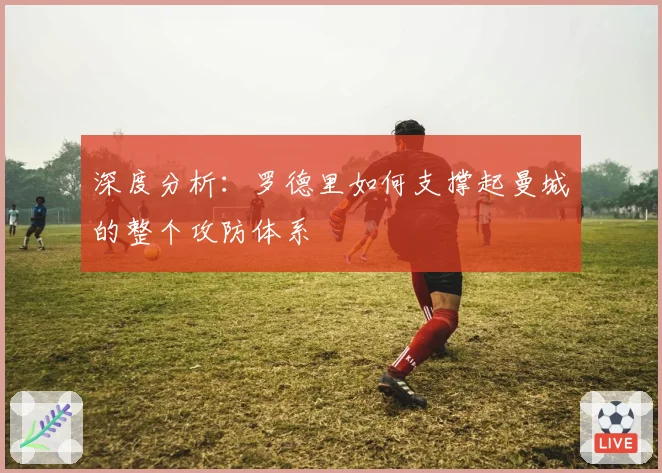 深度分析：罗德里如何支撑起曼城的整个攻防体系
