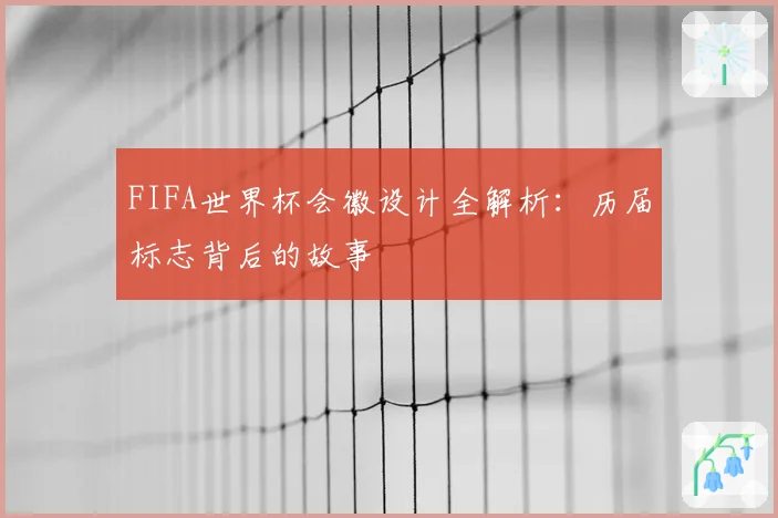 FIFA世界杯会徽设计全解析:历届标志背后的故事