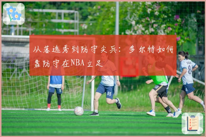 从落选秀到防守尖兵:多尔特如何靠防守在NBA立足