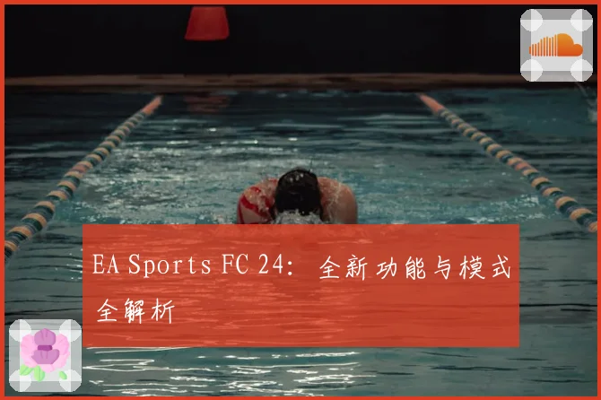 EA Sports FC 24:全新功能与模式全解析