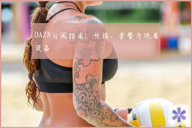 DAZN订阅指南:价格、套餐与观看设备